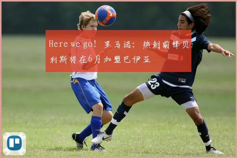 Here we go！罗马诺：热刺前锋贝利斯将在6月加盟巴伊亚