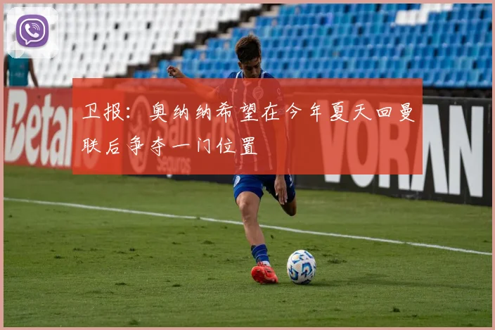 卫报：奥纳纳希望在今年夏天回曼联后争夺一门位置