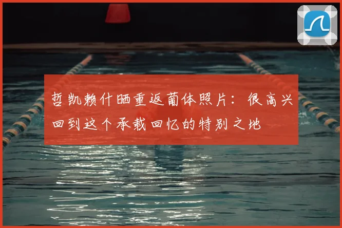 哲凯赖什晒重返葡体照片：很高兴回到这个承载回忆的特别之地