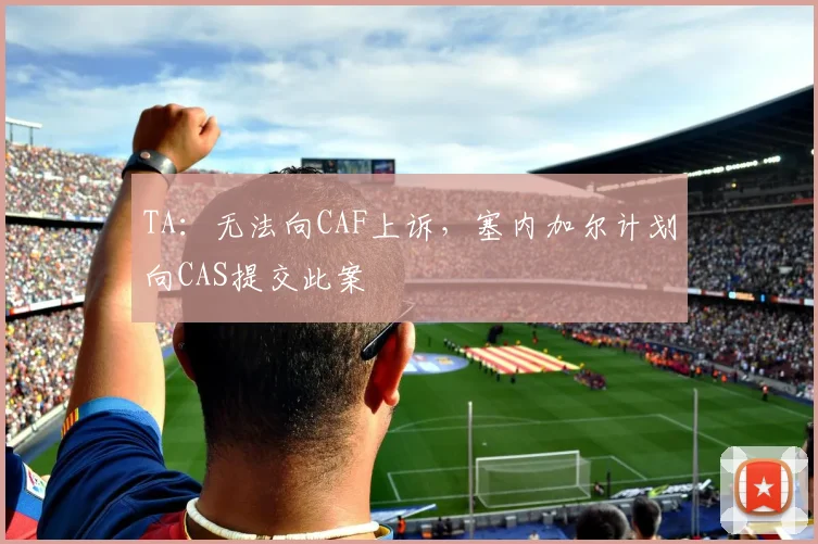 TA：无法向CAF上诉，塞内加尔计划向CAS提交此案
