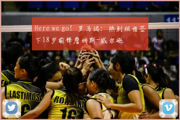 Here we go！罗马诺：热刺租借签下18岁前锋詹姆斯-威尔逊