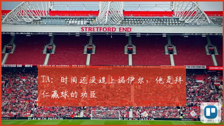 TA：时间还没追上诺伊尔，他是拜仁赢球的功臣