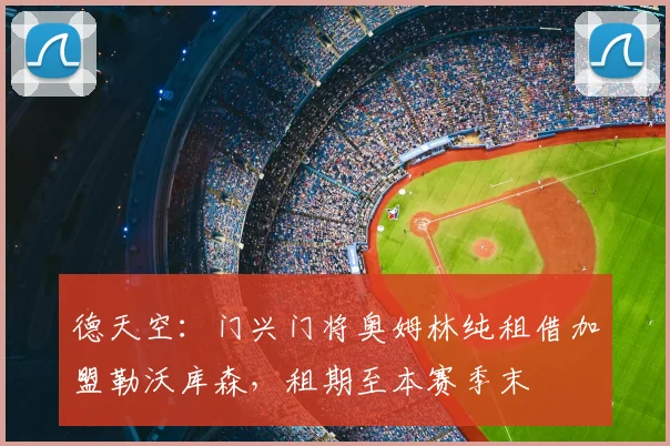 德天空：门兴门将奥姆林纯租借加盟勒沃库森，租期至本赛季末