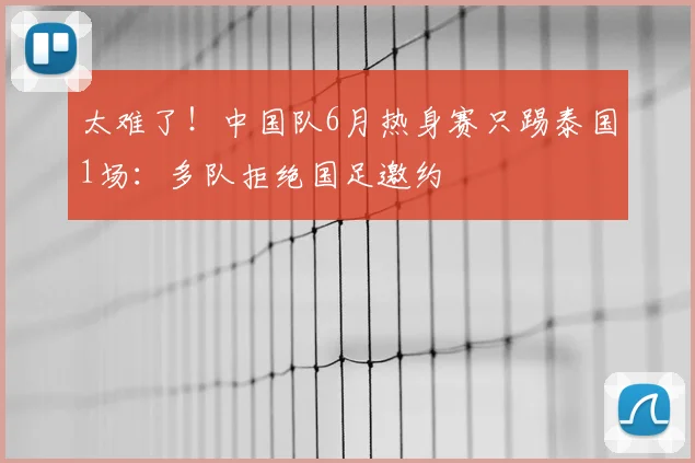 太难了！中国队6月热身赛只踢泰国1场：多队拒绝国足邀约