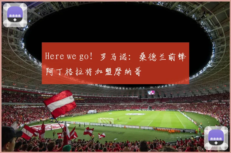 Here we go！罗马诺：桑德兰前锋阿丁格拉将加盟摩纳哥