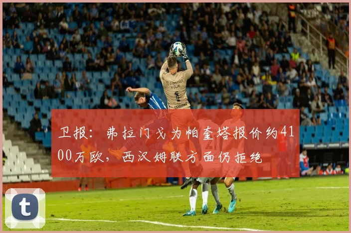 卫报：弗拉门戈为帕奎塔报价约4100万欧，西汉姆联方面仍拒绝