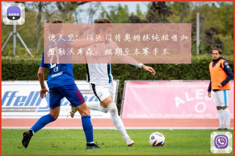 德天空：门兴门将奥姆林纯租借加盟勒沃库森，租期至本赛季末