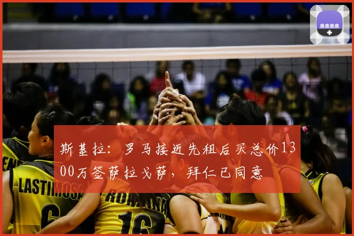 斯基拉：罗马接近先租后买总价1300万签萨拉戈萨，拜仁已同意