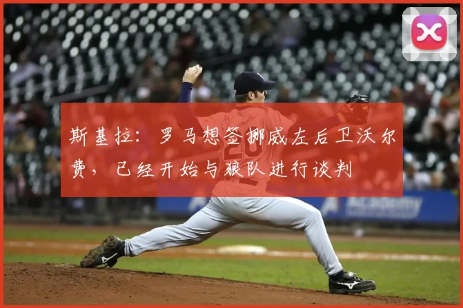 斯基拉：罗马想签挪威左后卫沃尔费，已经开始与狼队进行谈判