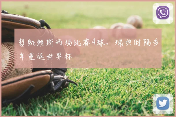 哲凯赖斯两场比赛4球，瑞典时隔多年重返世界杯